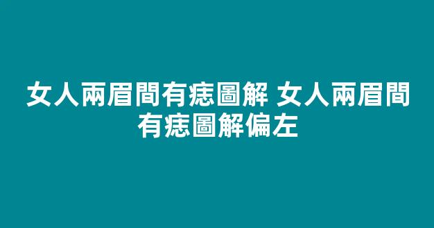 女人兩眉間有痣圖解 女人兩眉間有痣圖解偏左